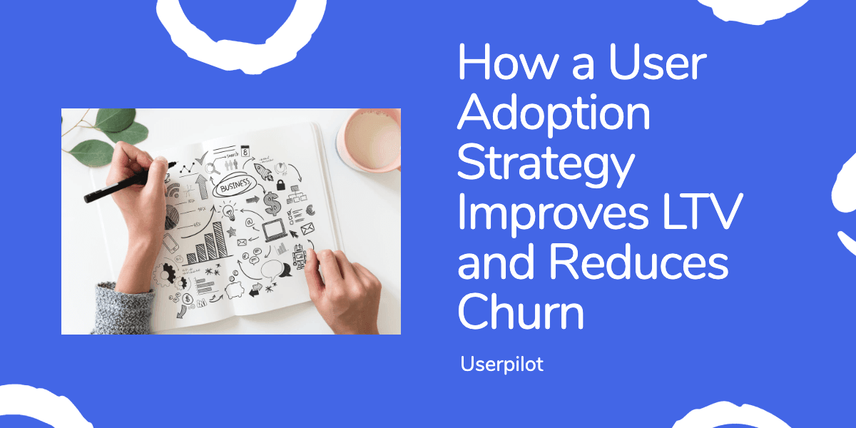 How your User Adoption Strategy Will Improve LTV and Reduce Churn