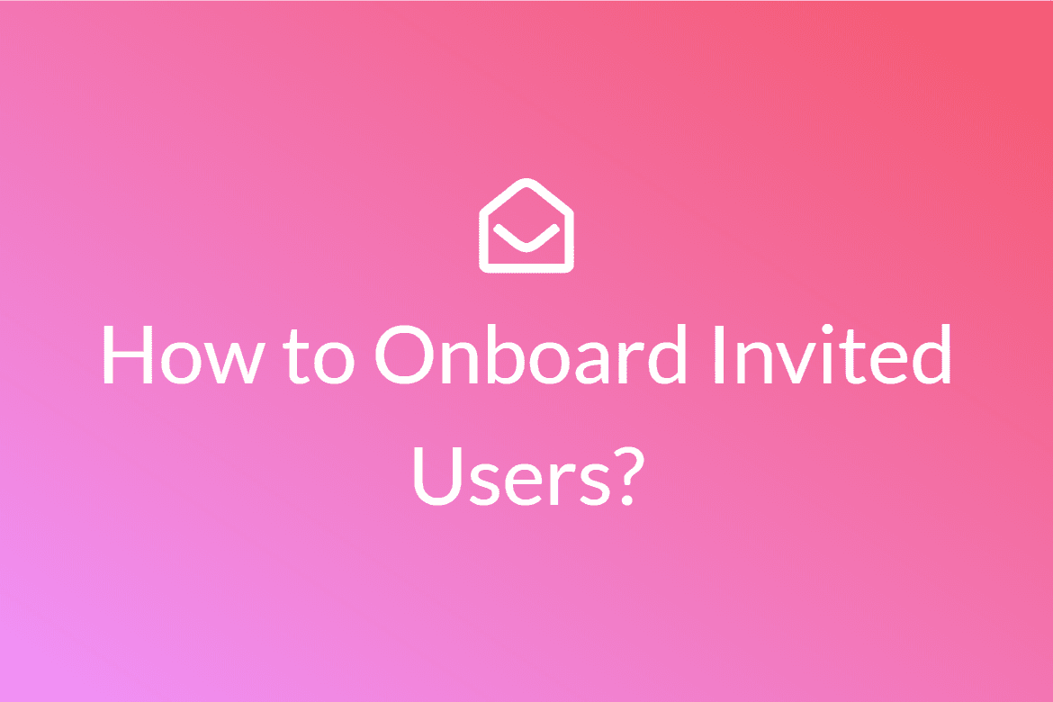 How to Onboard Invited Users to your SaaS Product