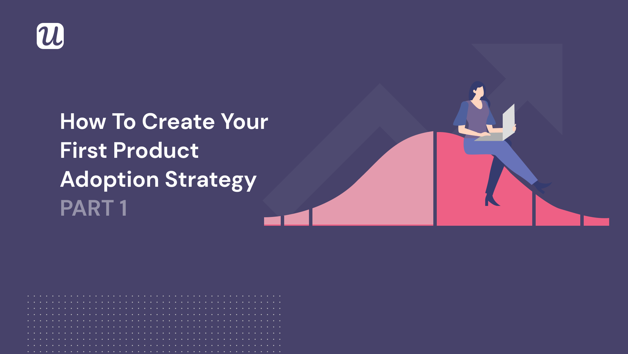 How to Create Your First Product Adoption Strategy PART 1