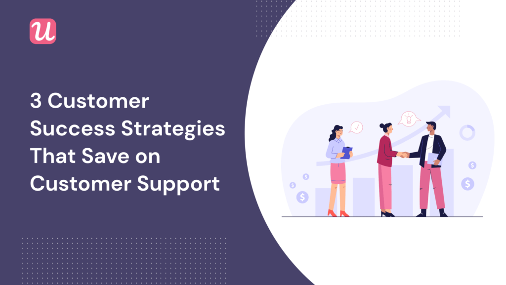 3 Customer Success Strategies That Save On Customer Support