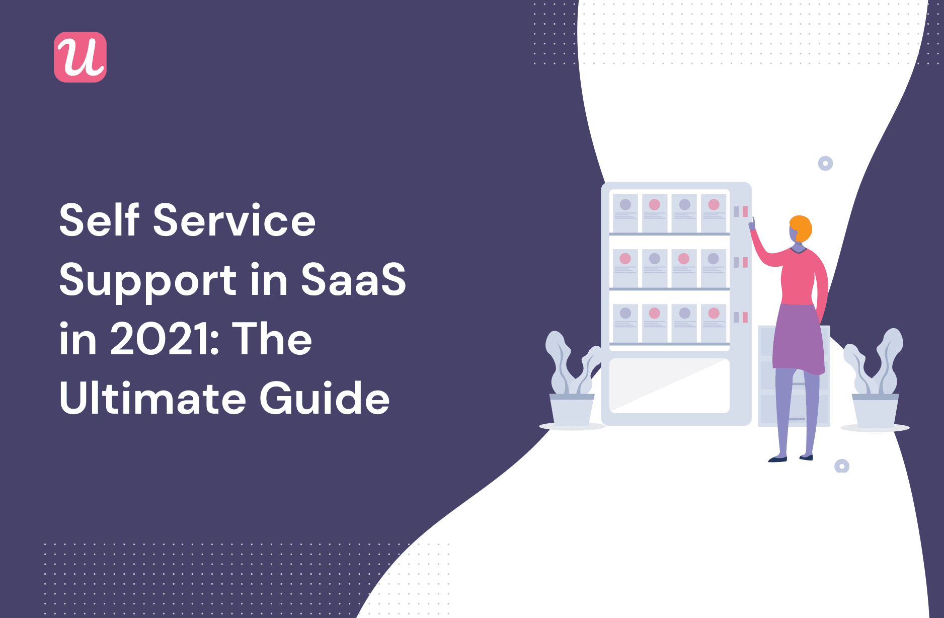 Self Service Support In SaaS in 2021: The Ultimate Guide