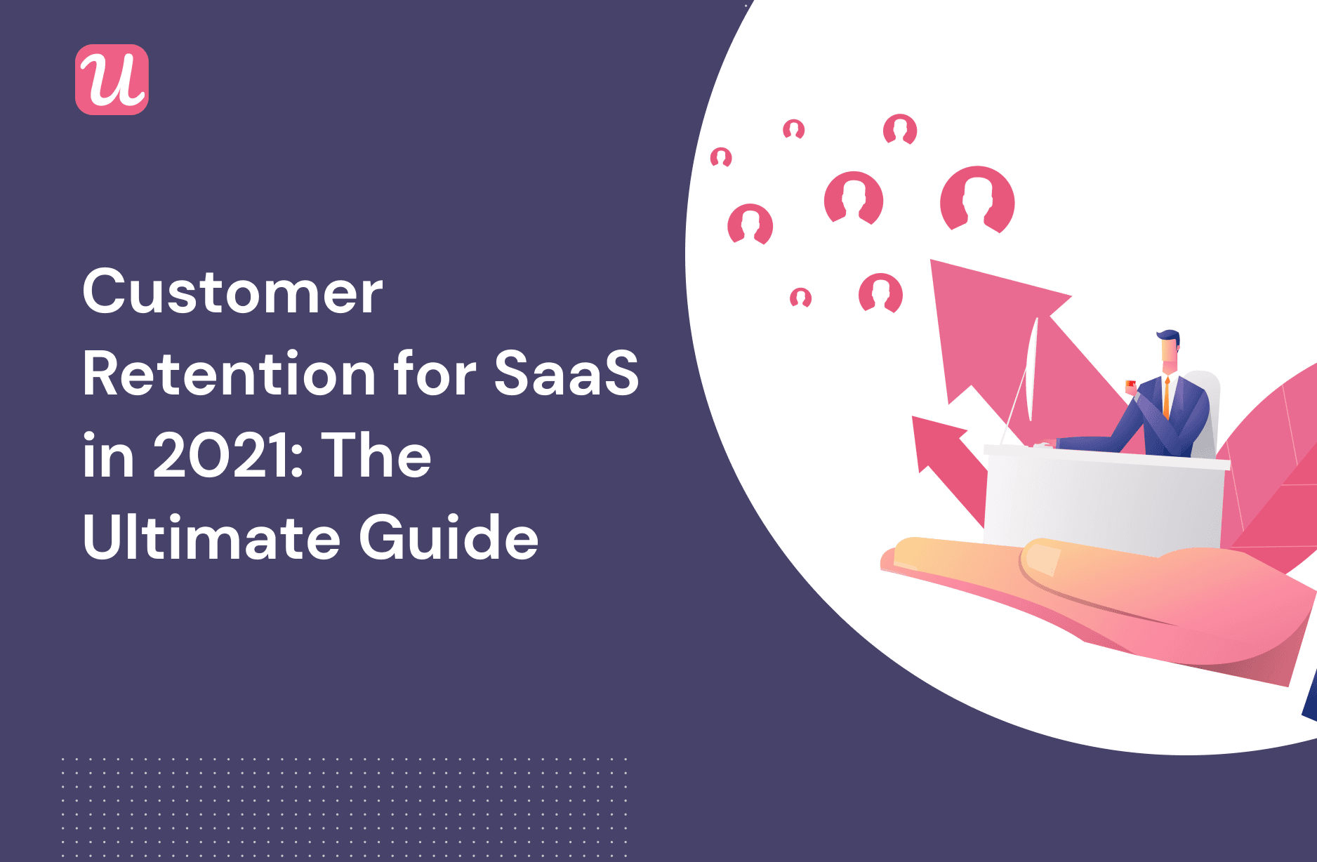 Customer Retention For SaaS in 2021: The Ultimate Guide