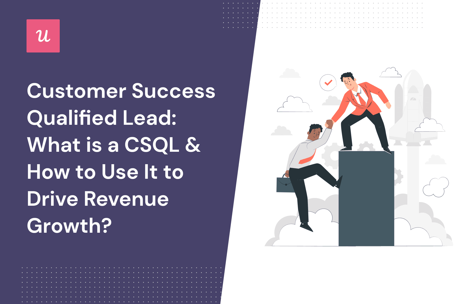Customer Success Qualified Lead: What Is a CSQL & How To Use It To Drive Revenue Growth? cover