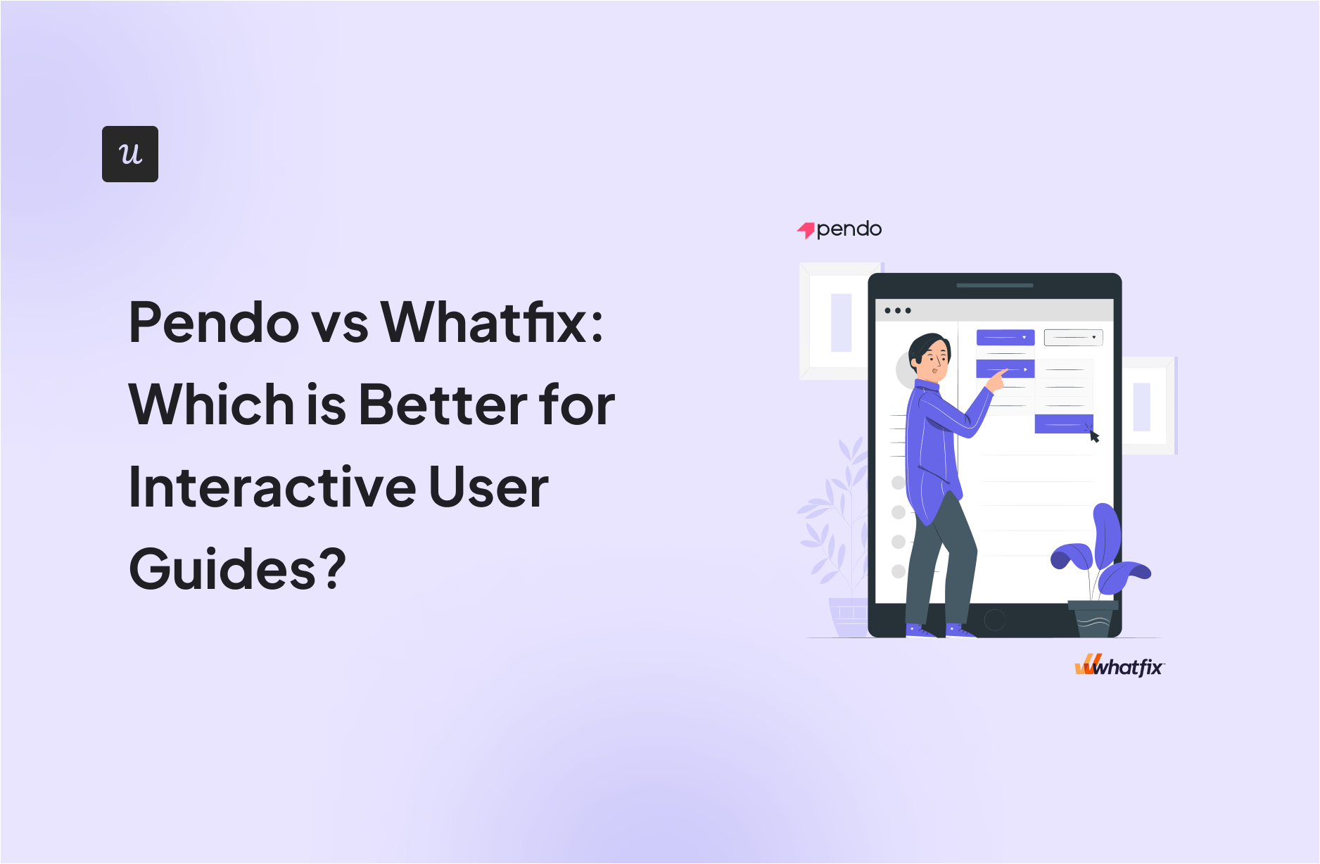 Pendo vs Whatfix: Which is Better for Interactive User Guides?