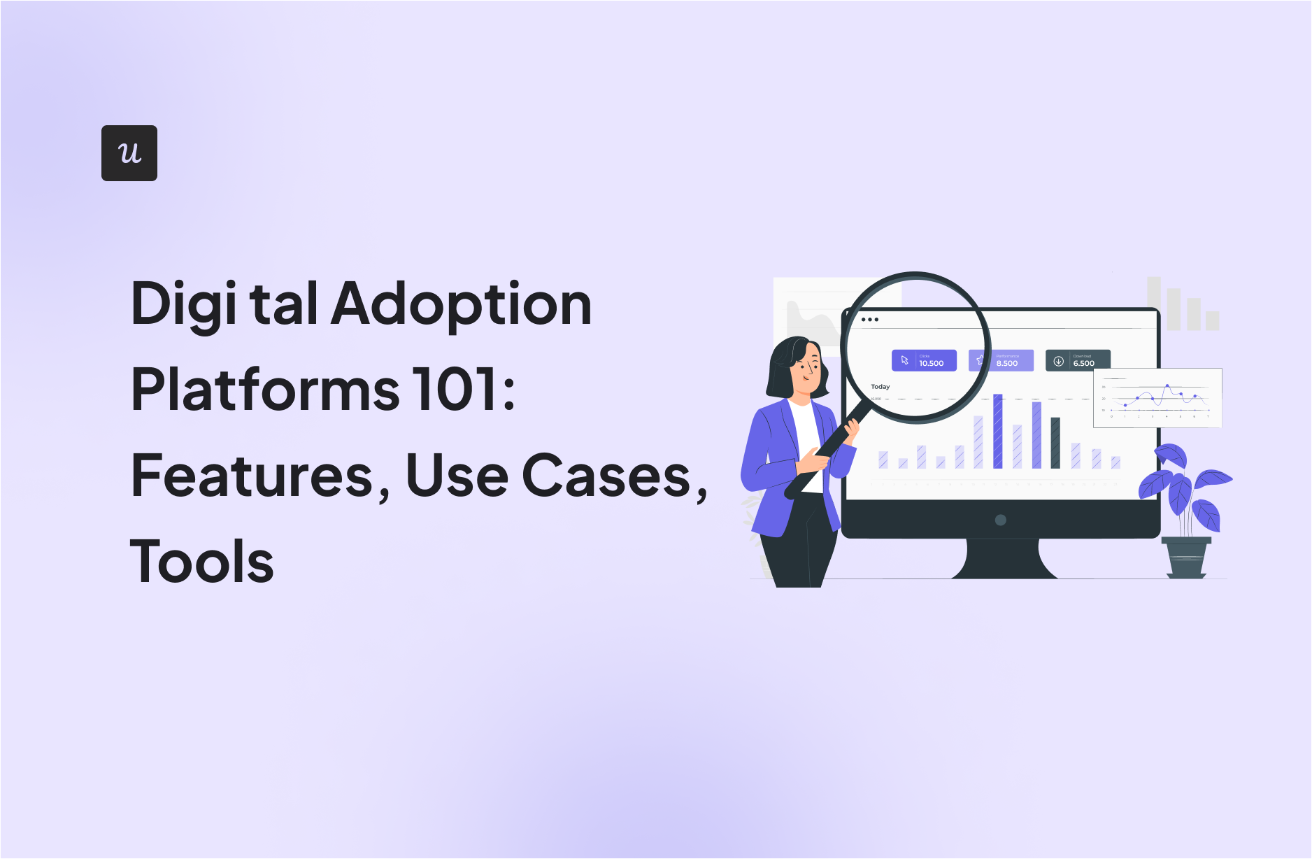 Digital Adoption Platforms 101: Features, Benefits, Use Cases