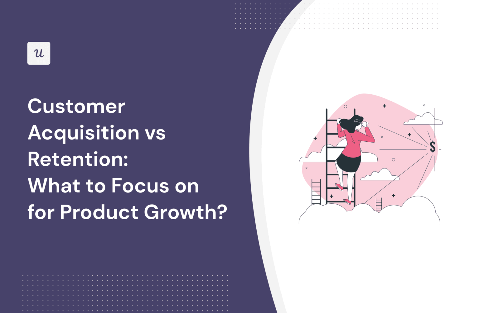 Customer Acquisition Vs Retention: What To Focus On For Product Growth?