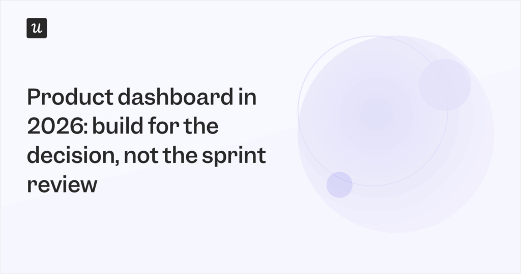 Product Dashboard in 2026: Build For the Decision, Not the Sprint Review
