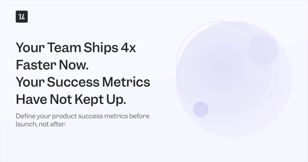 Your Team Ships 4x Faster Now. Your Success Metrics Have Not Kept Up.