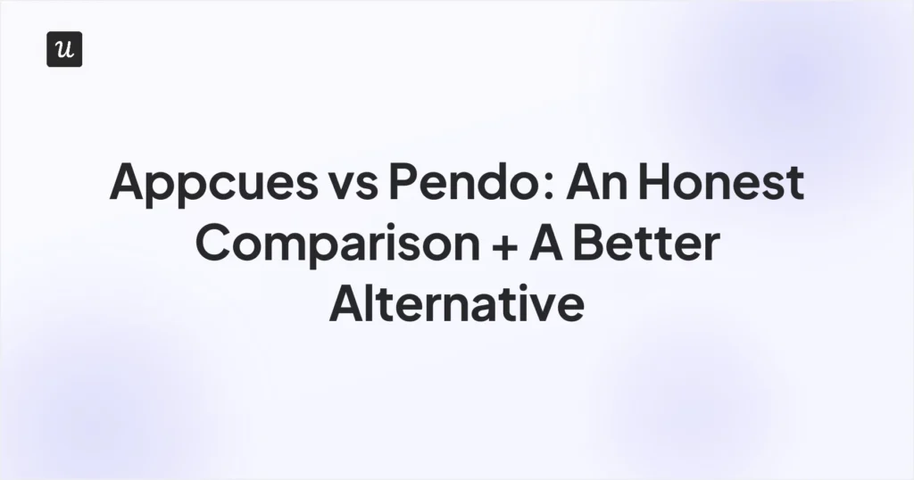Appcues vs Pendo: An Honest Comparison + A Better Alternative