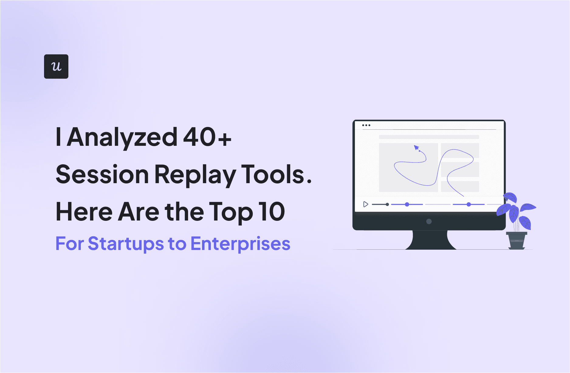 I Analyzed 40+ Session Replay Tools. Here Are the Top 10 [For Startups to Enterprises] cover