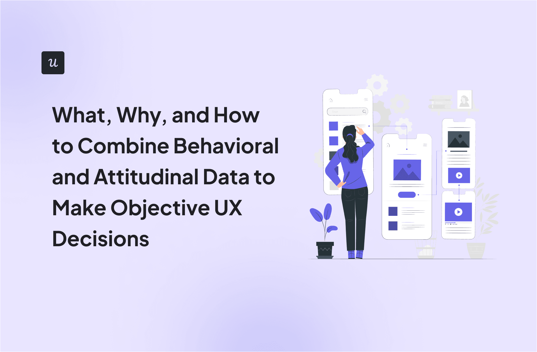 What, Why, and How to Combine Behavioral and Attitudinal Data to Make Objective UX Decisions cover