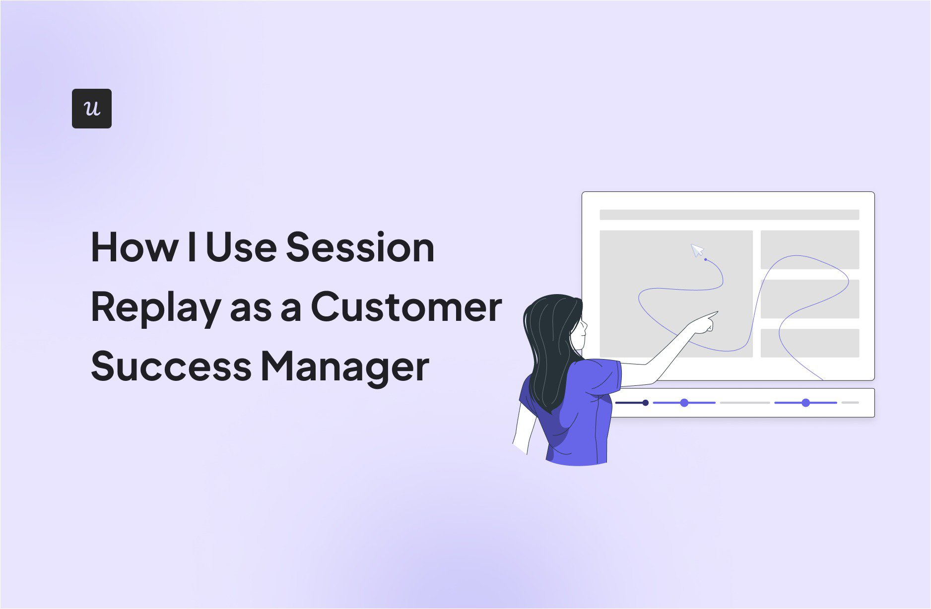 How I Use Session Replay as a Customer Success Manager: Best Practices