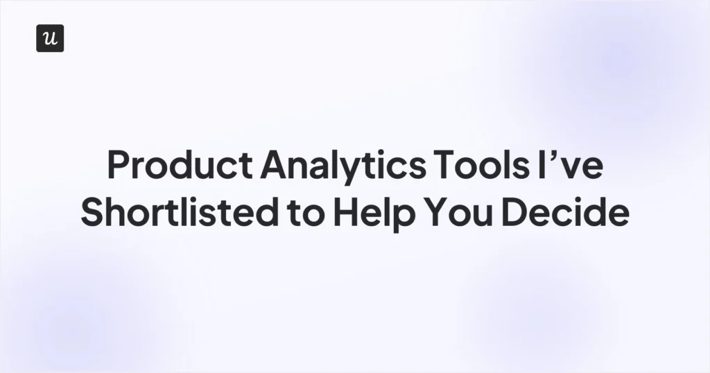 Product Analytics Tools I’ve Shortlisted to Help You Decide