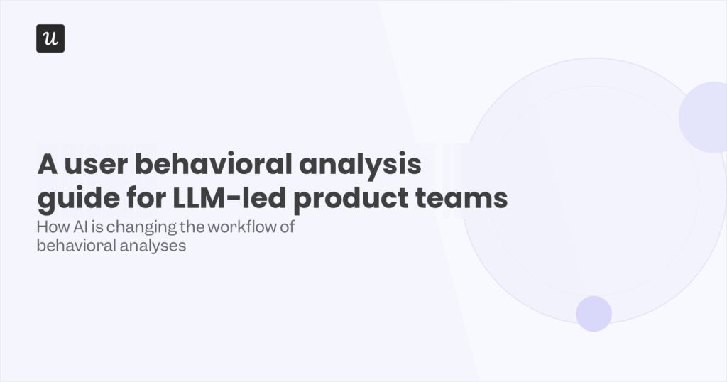 A User Behavioral Analysis Guide for LLM-Led Product Teams