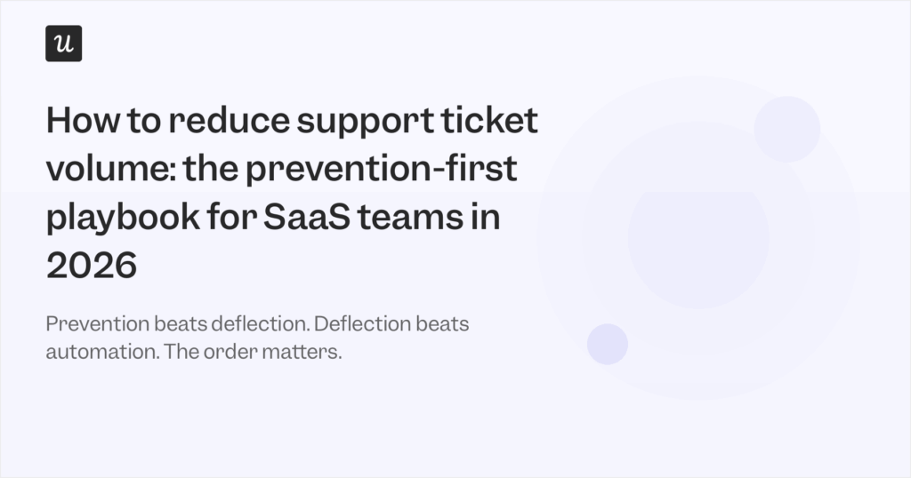 How to Reduce Support Ticket Volume: The Prevention-First Playbook for SaaS Teams in 2026