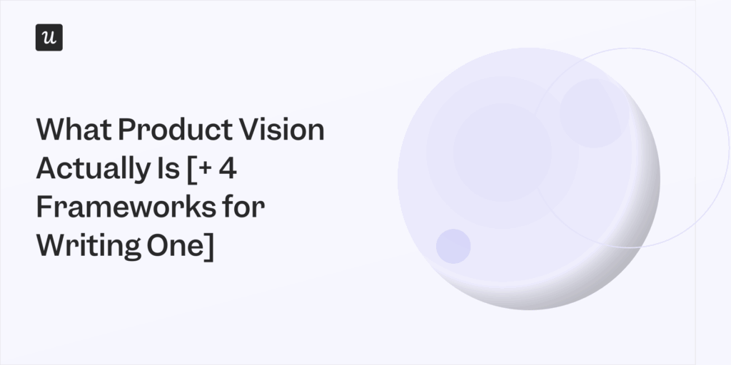 What Product Vision Actually Is [+ 4 Frameworks for Writing One]