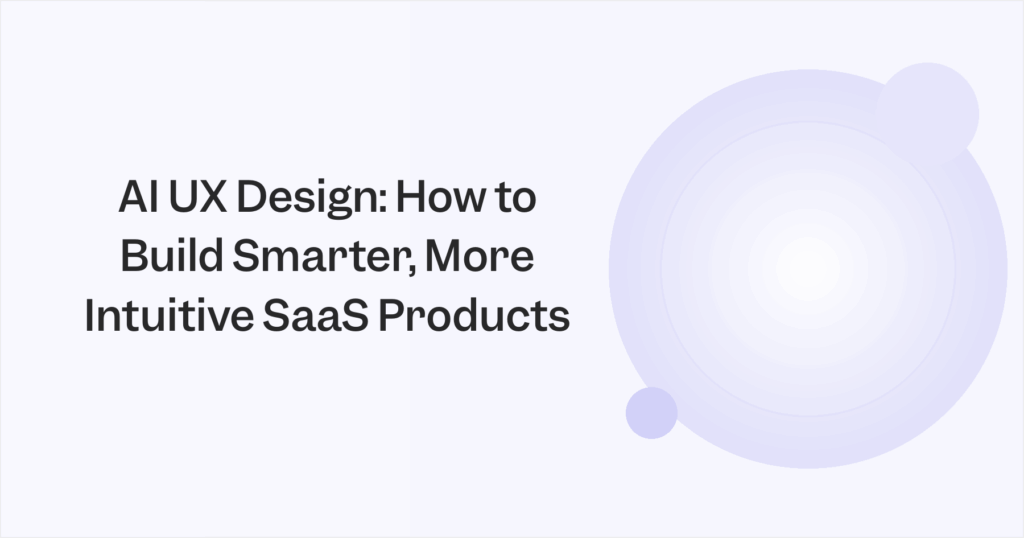 AI UX Design: How to Build Smarter, More Intuitive SaaS Products