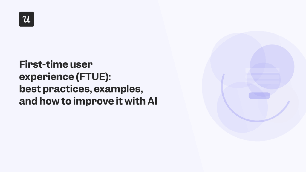 First-Time User Experience (FTUE): Best Practices, Examples, and How to Improve It with AI