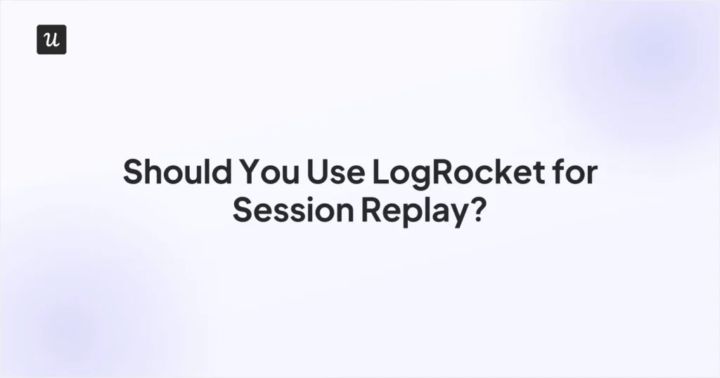 Should You Use LogRocket for Session Replay? Detailed Capability Review