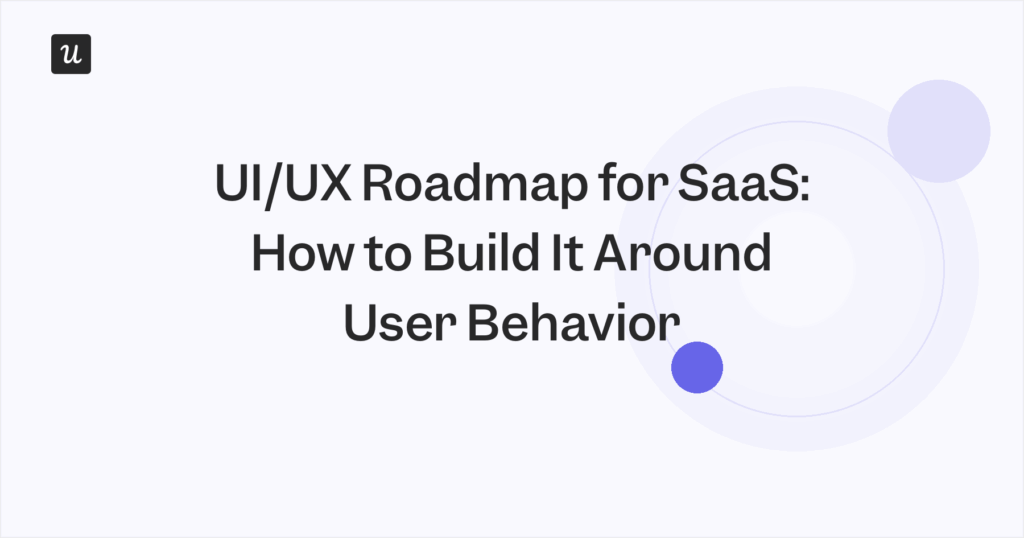 UI/UX Roadmap for SaaS: How to Build It Around User Behavior