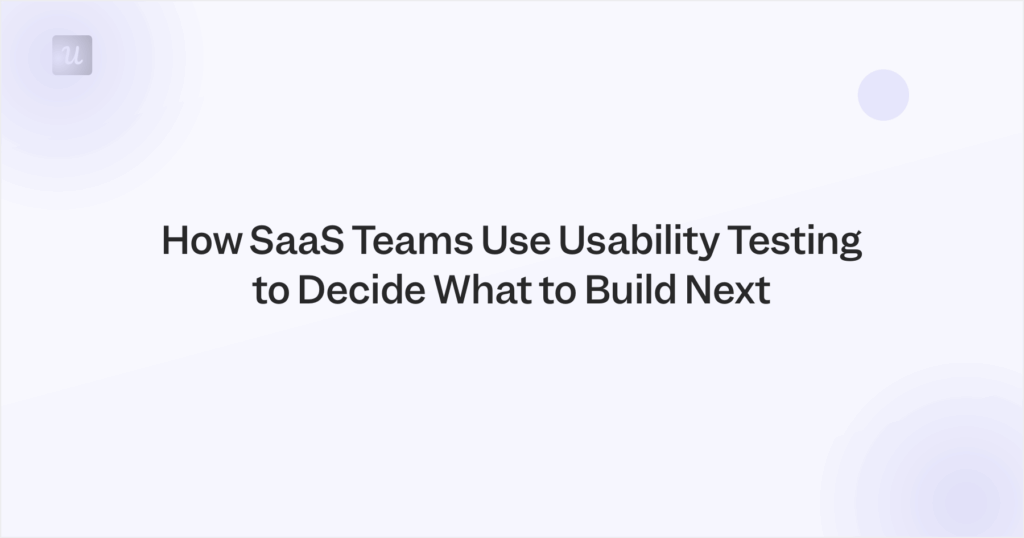 How SaaS Teams Use Usability Testing to Decide What to Build Next