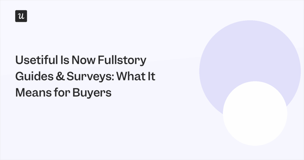 Usetiful Is Now FullStory Guides and Surveys: What It Means for Buyers
