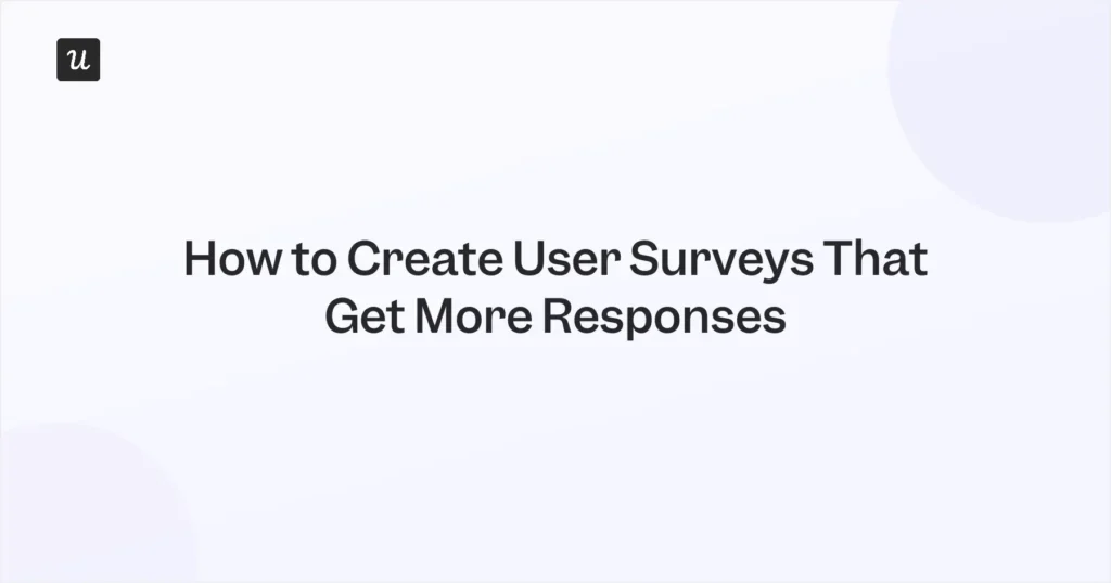 How to Create User Surveys That Get More Responses
