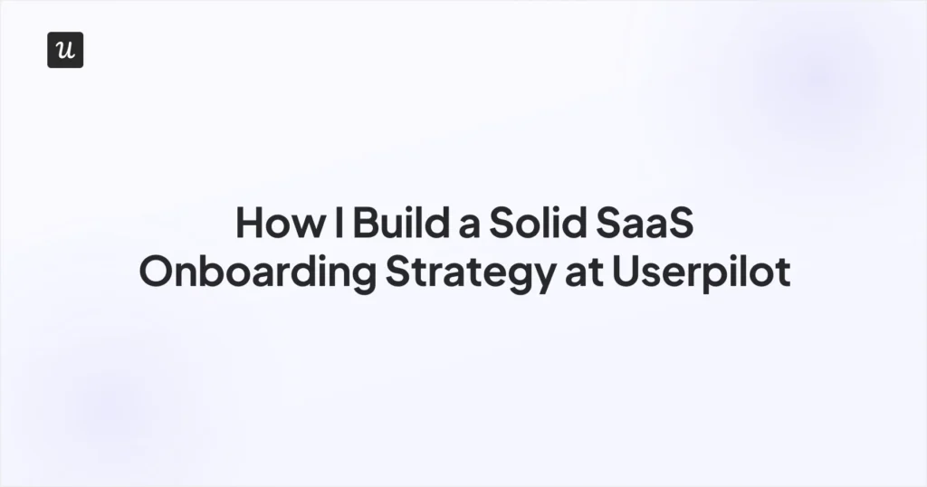 How I Build a Solid SaaS Onboarding Strategy at Userpilot