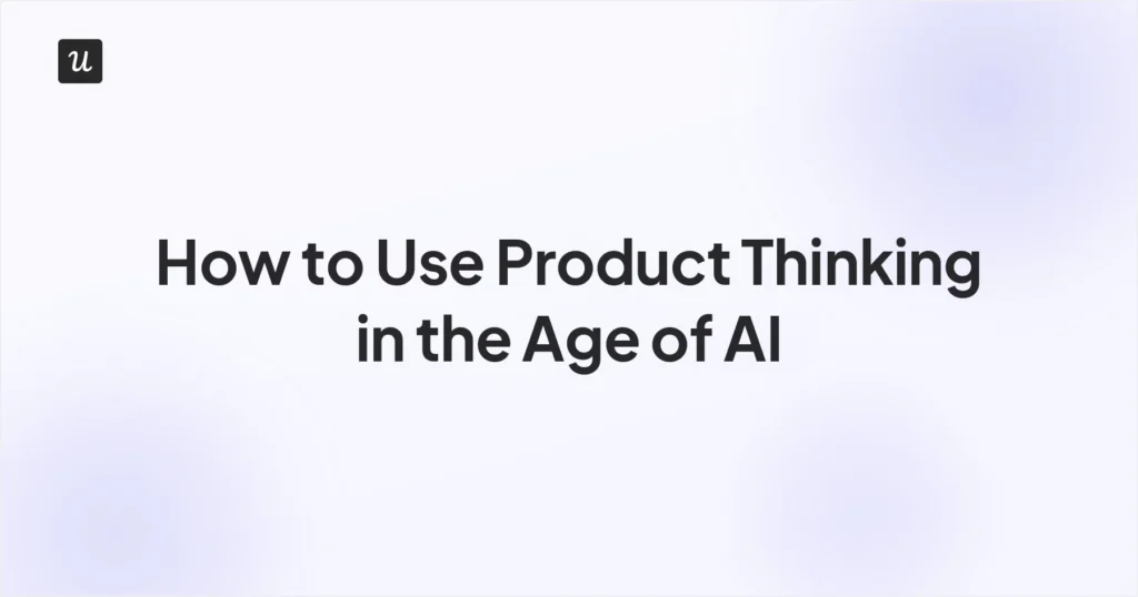 How to Use Product Thinking in The Age of AI