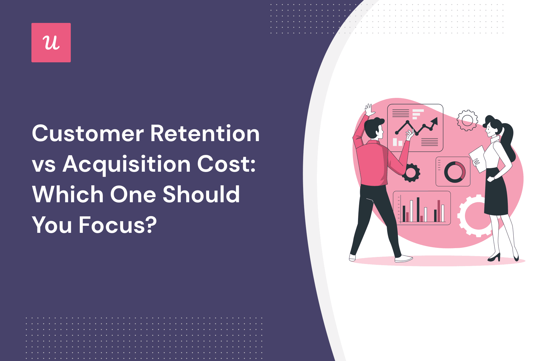 Customer Retention vs Acquisition Cost: Which One Should You Focus? cover